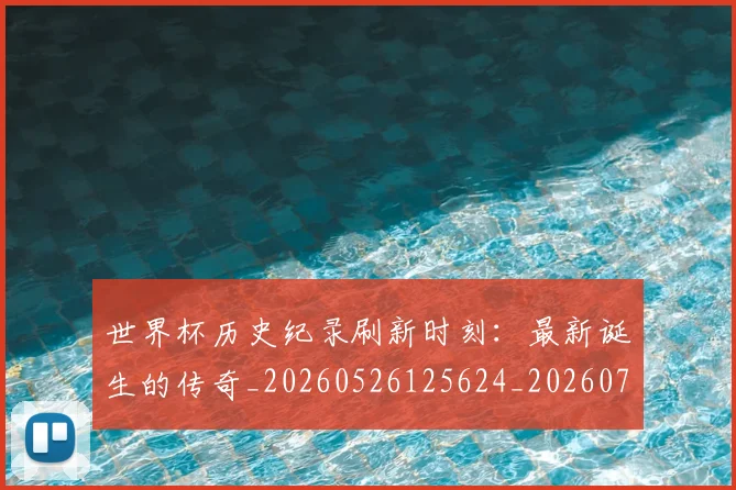 世界杯历史纪录刷新时刻:最新诞生的传奇_20260526125624_20260702173751