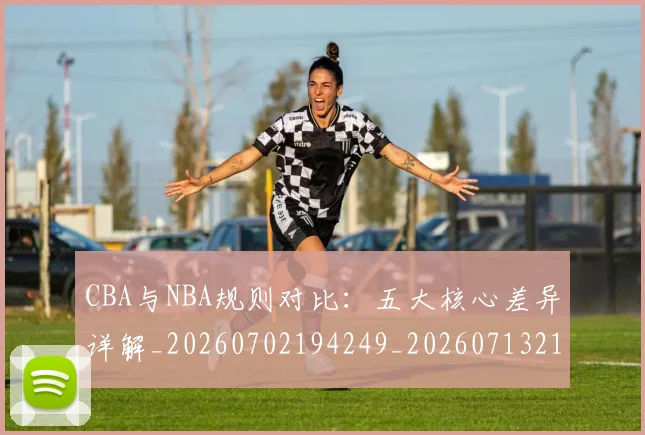 CBA与NBA规则对比：五大核心差异详解_20260702194249_20260713214257