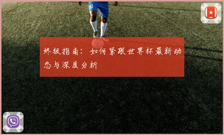 终极指南:如何紧跟世界杯最新动态与深度分析