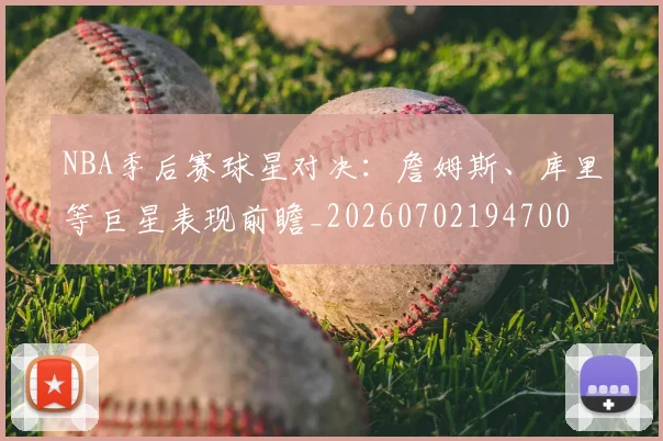 NBA季后赛球星对决:詹姆斯、库里等巨星表现前瞻_20260702194700