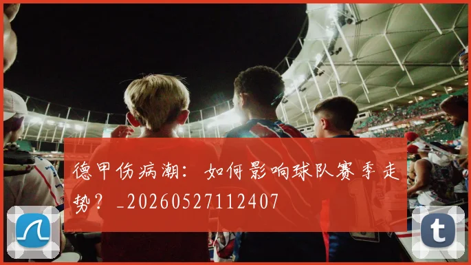 德甲伤病潮:如何影响球队赛季走势?_20260527112407