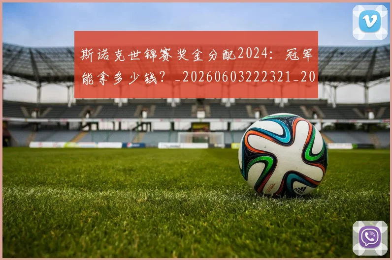 斯诺克世锦赛奖金分配2024:冠军能拿多少钱?_20260603222321_20260707020639_20260731170428