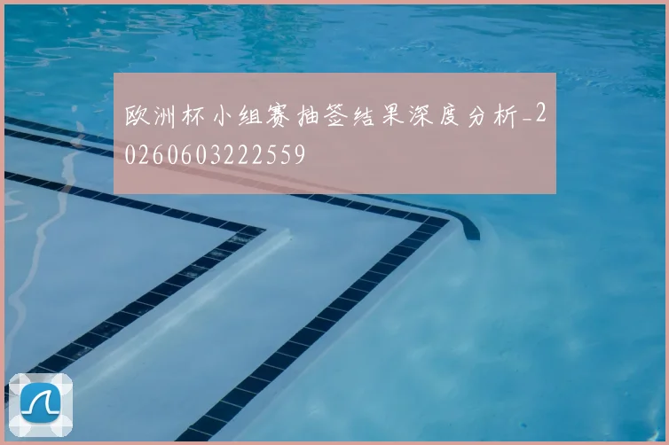 欧洲杯小组赛抽签结果深度分析_20260603222559