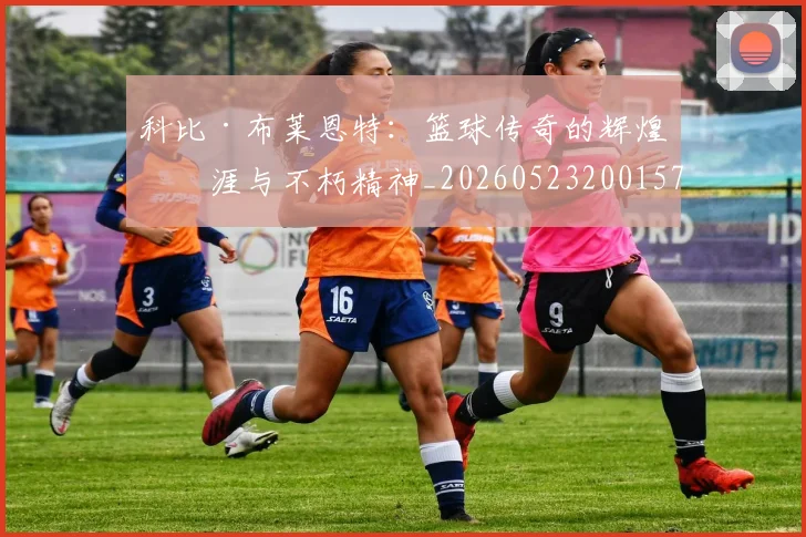 科比·布莱恩特:篮球传奇的辉煌生涯与不朽精神_20260523200157