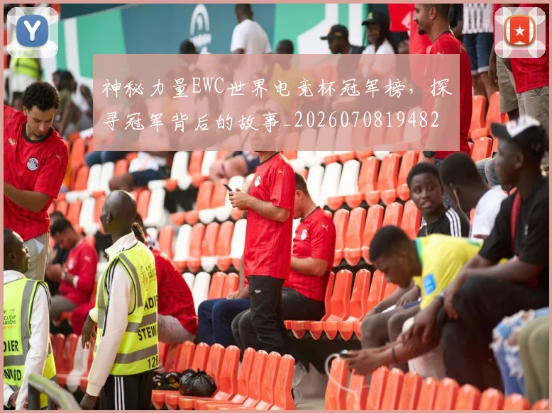 神秘力量EWC世界电竞杯冠军榜,探寻冠军背后的故事_20260708194829_20260802164450