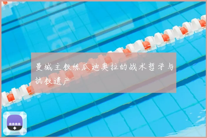 曼城主教练瓜迪奥拉的战术哲学与执教遗产