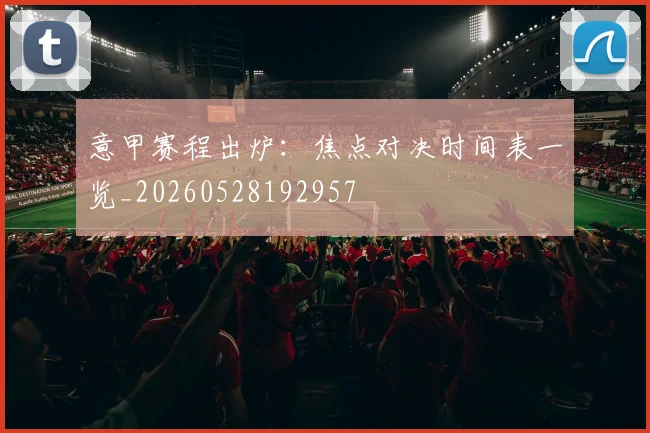 意甲赛程出炉:焦点对决时间表一览_20260528192957