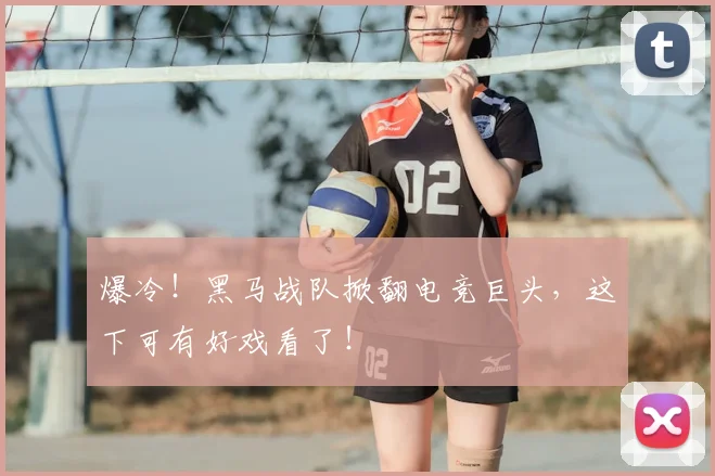 爆冷！黑马战队掀翻电竞巨头，这下可有好戏看了！