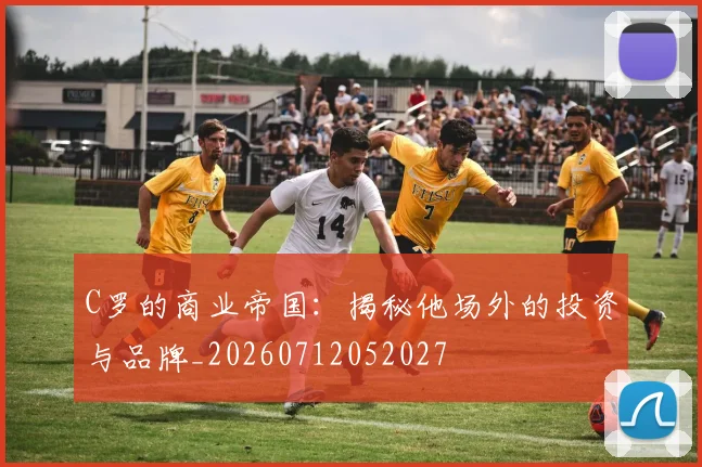 C罗的商业帝国:揭秘他场外的投资与品牌_20260712052027