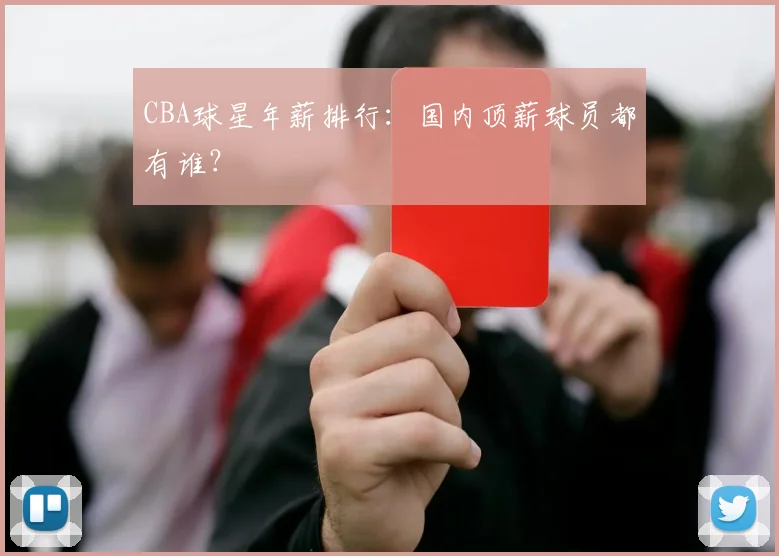 CBA球星年薪排行:国内顶薪球员都有谁?