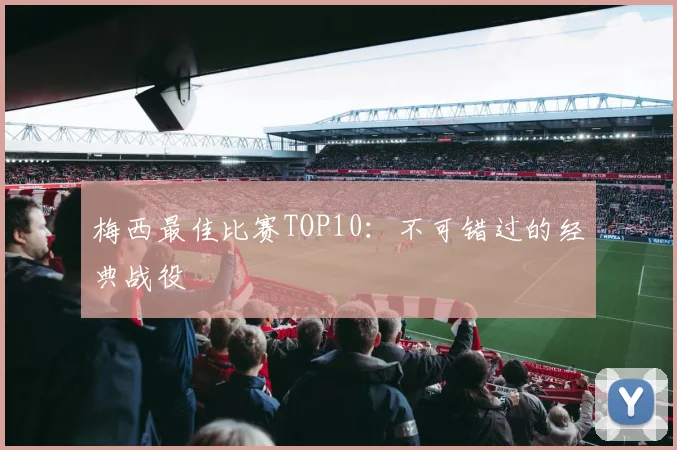 梅西最佳比赛TOP10:不可错过的经典战役