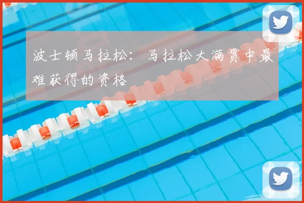 波士顿马拉松:马拉松大满贯中最难获得的资格