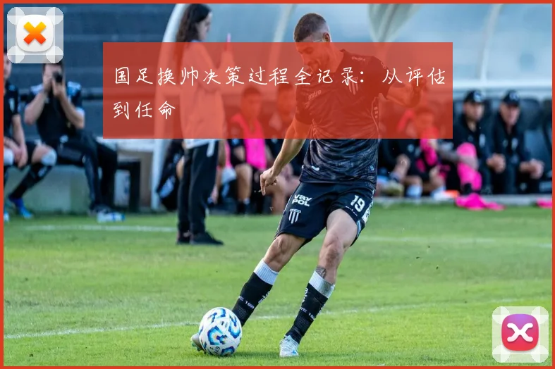 国足换帅决策过程全记录:从评估到任命