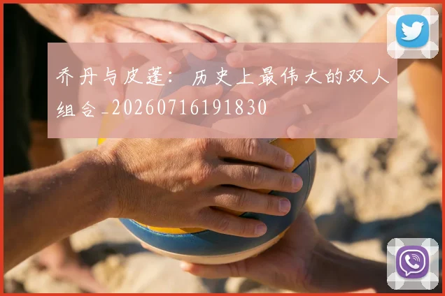 乔丹与皮蓬:历史上最伟大的双人组合_20260716191830