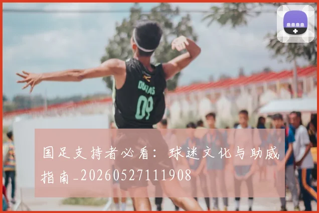 国足支持者必看:球迷文化与助威指南_20260527111908