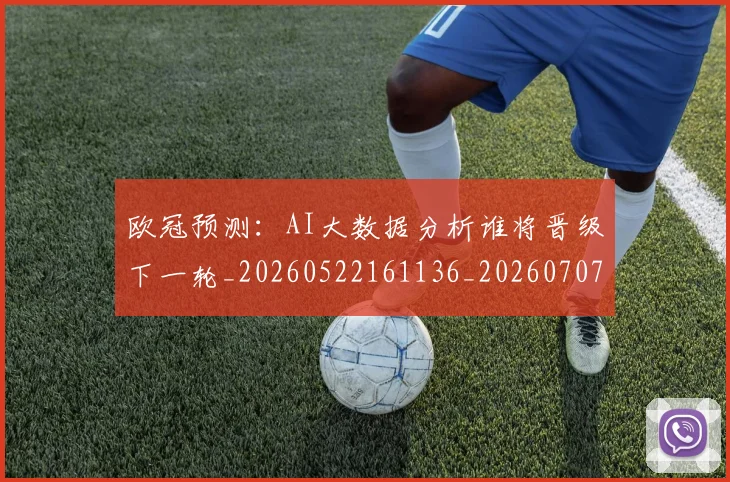 欧冠预测：AI大数据分析谁将晋级下一轮_20260522161136_20260707152047