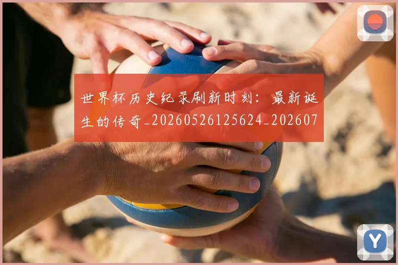世界杯历史纪录刷新时刻:最新诞生的传奇_20260526125624_20260702173751