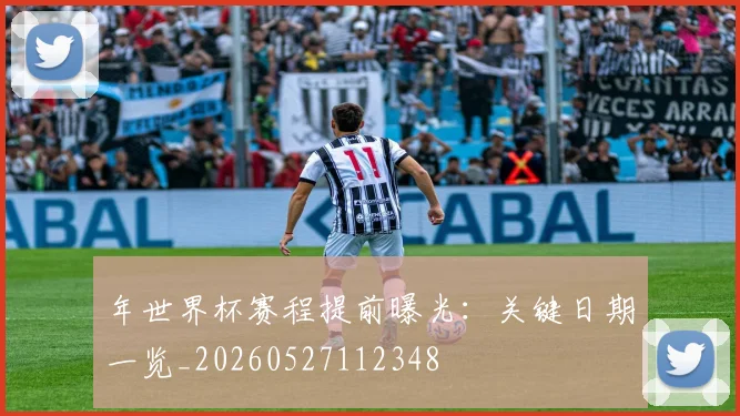 年世界杯赛程提前曝光:关键日期一览_20260527112348