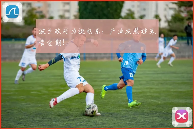 波兰政府力挺电竞,产业发展迎来黄金期!