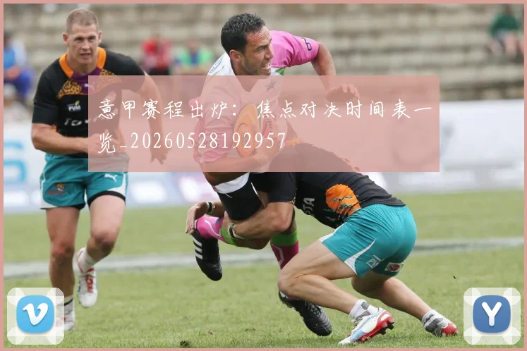 意甲赛程出炉:焦点对决时间表一览_20260528192957