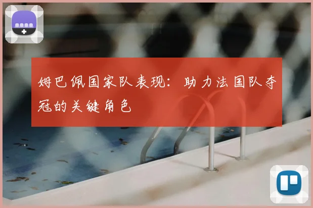 姆巴佩国家队表现：助力法国队夺冠的关键角色