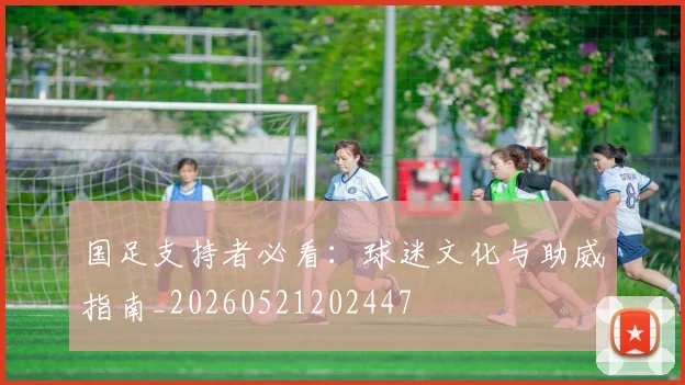 国足支持者必看:球迷文化与助威指南_20260521202447