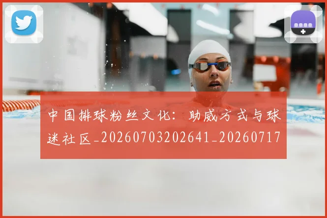中国排球粉丝文化:助威方式与球迷社区_20260703202641_20260717234431