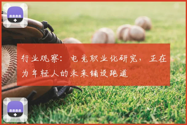 行业观察:电竞职业化研究,正在为年轻人的未来铺设跑道