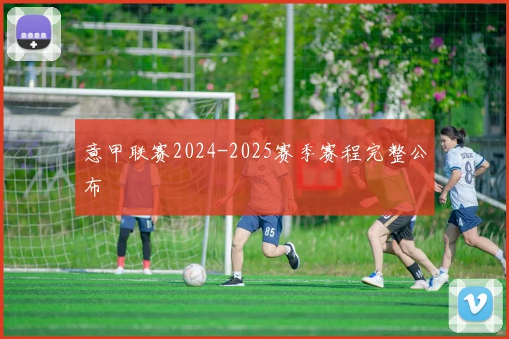 意甲联赛2024-2025赛季赛程完整公布