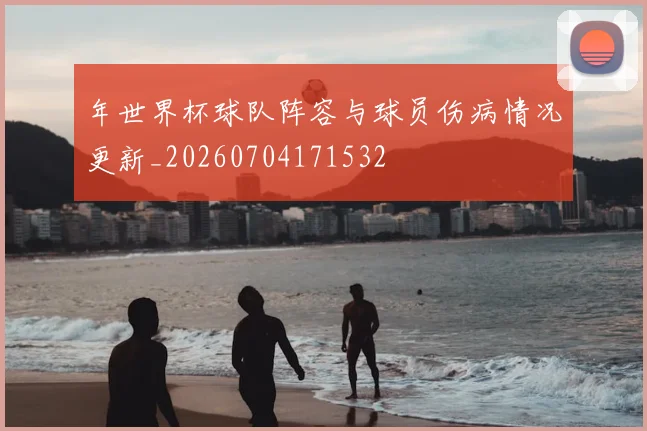 年世界杯球队阵容与球员伤病情况更新_20260704171532