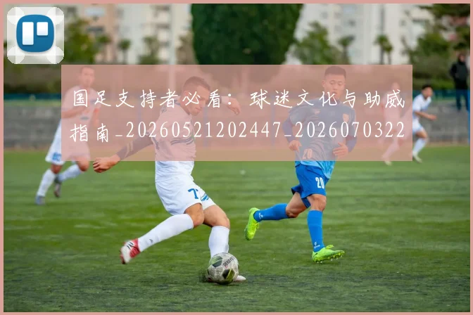 国足支持者必看:球迷文化与助威指南_20260521202447_20260703223922
