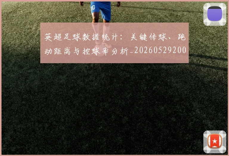 英超足球数据统计:关键传球、跑动距离与控球率分析_20260529200549