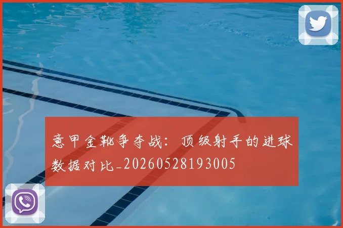 意甲金靴争夺战:顶级射手的进球数据对比_20260528193005