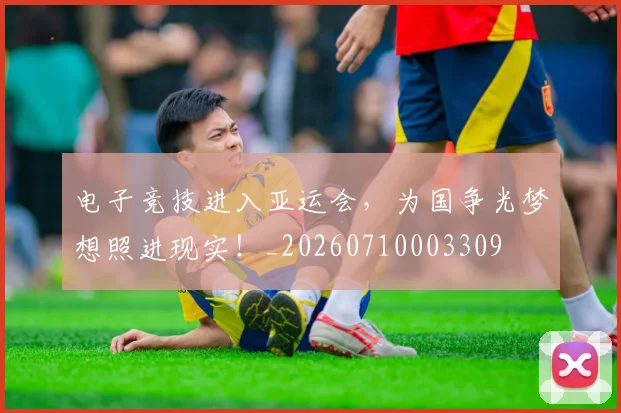 电子竞技进入亚运会，为国争光梦想照进现实！_20260710003309