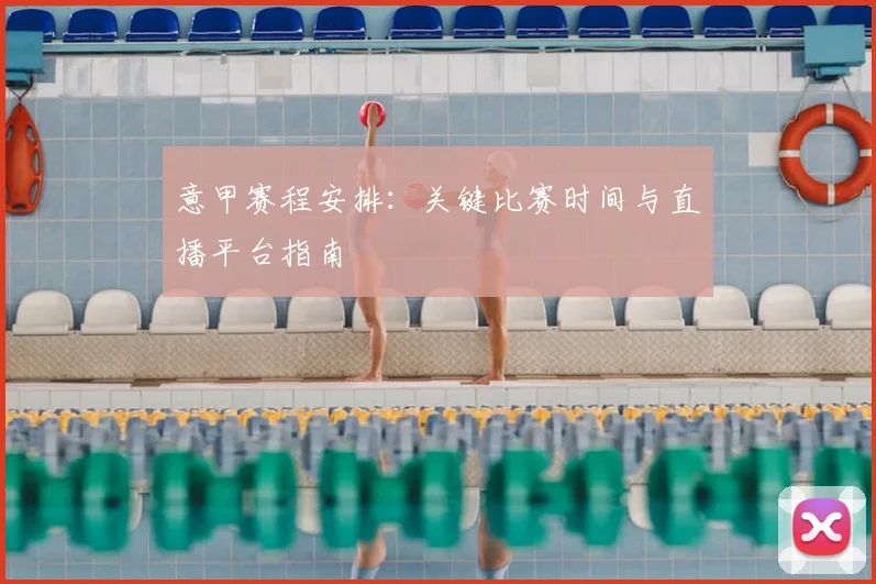 意甲赛程安排:关键比赛时间与直播平台指南
