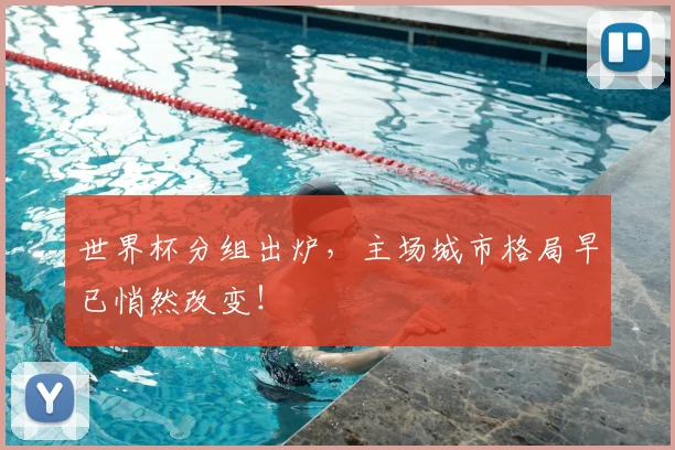 世界杯分组出炉，主场城市格局早已悄然改变！