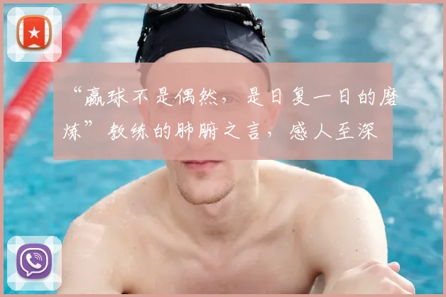 “赢球不是偶然,是日复一日的磨炼”教练的肺腑之言,感人至深