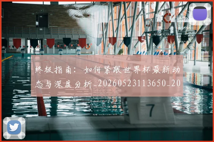 终极指南:如何紧跟世界杯最新动态与深度分析_20260523113650_20260708201200