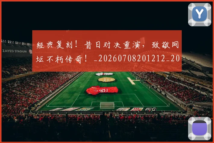 经典复刻!昔日对决重演,致敬网坛不朽传奇!_20260708201212_20260803142530