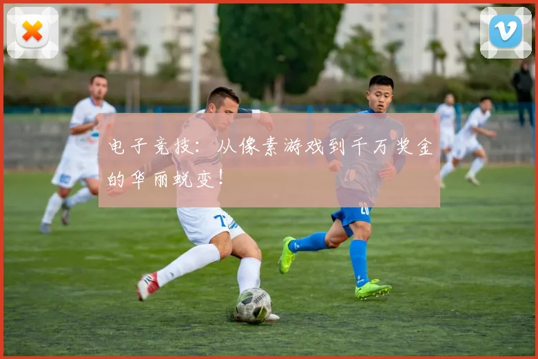 电子竞技：从像素游戏到千万奖金的华丽蜕变！