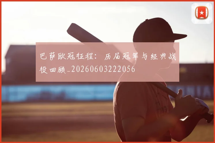巴萨欧冠征程：历届冠军与经典战役回顾_20260603222056