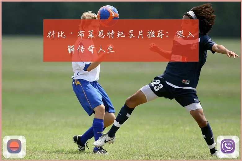 科比·布莱恩特纪录片推荐:深入了解传奇人生