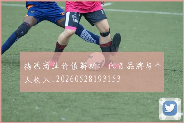 梅西商业价值解析:代言品牌与个人收入_20260528193153