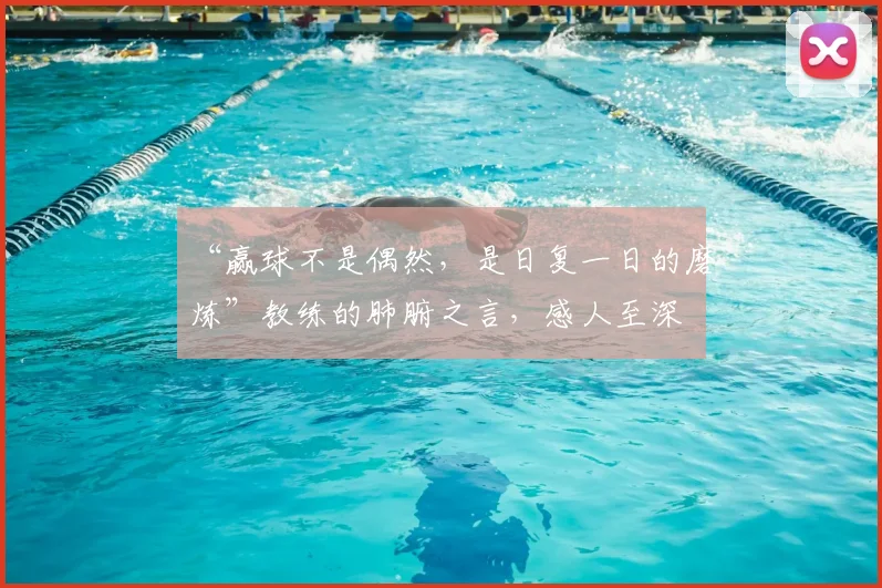 “赢球不是偶然,是日复一日的磨炼”教练的肺腑之言,感人至深
