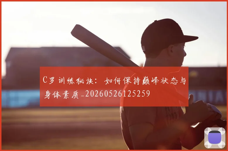 C罗训练秘诀：如何保持巅峰状态与身体素质_20260526125259