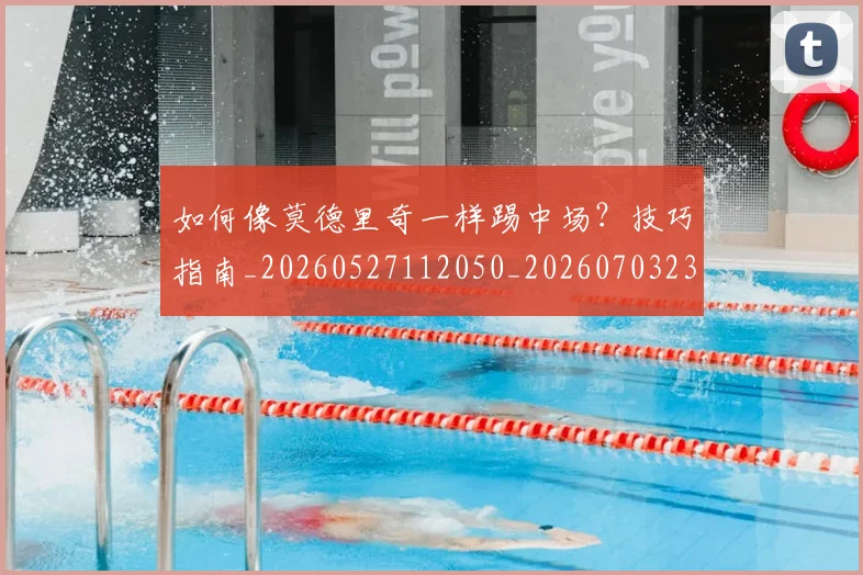 如何像莫德里奇一样踢中场？技巧指南_20260527112050_20260703230400