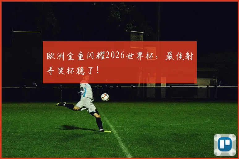 欧洲金童闪耀2026世界杯,最佳射手奖杯稳了!