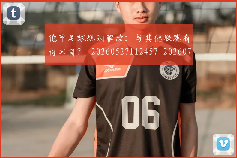 德甲足球规则解读:与其他联赛有何不同?_20260527112457_20260704173707_20260722162617