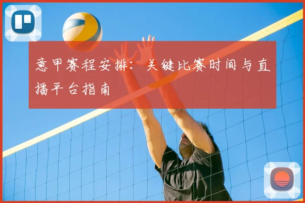 意甲赛程安排:关键比赛时间与直播平台指南
