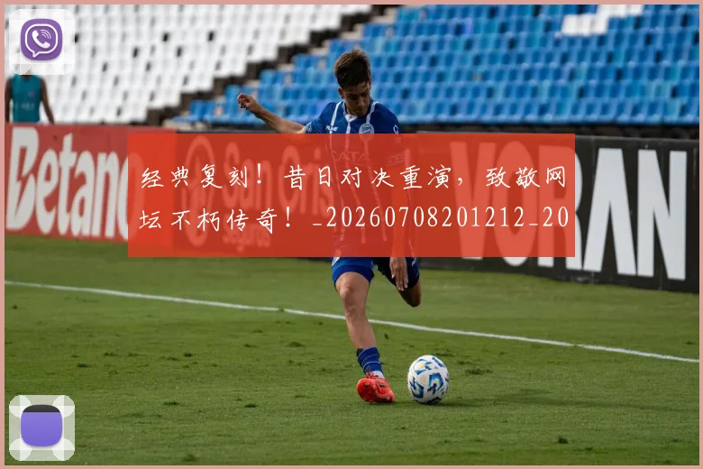 经典复刻！昔日对决重演，致敬网坛不朽传奇！_20260708201212_20260803142530